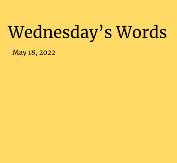  May 18, 2022- Wednesday's Words